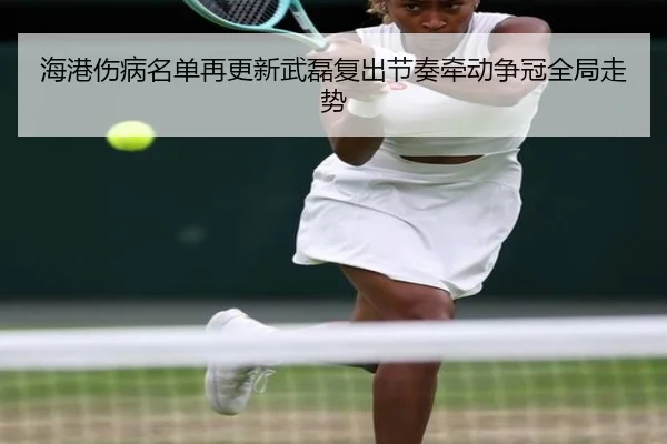 海港伤病名单再更新武磊复出节奏牵动争冠全局走势